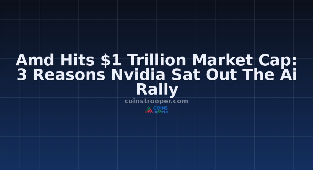 Amd Hits $1 Trillion Market Cap: 3 Reasons Nvidia Sat Out The Ai Rally
