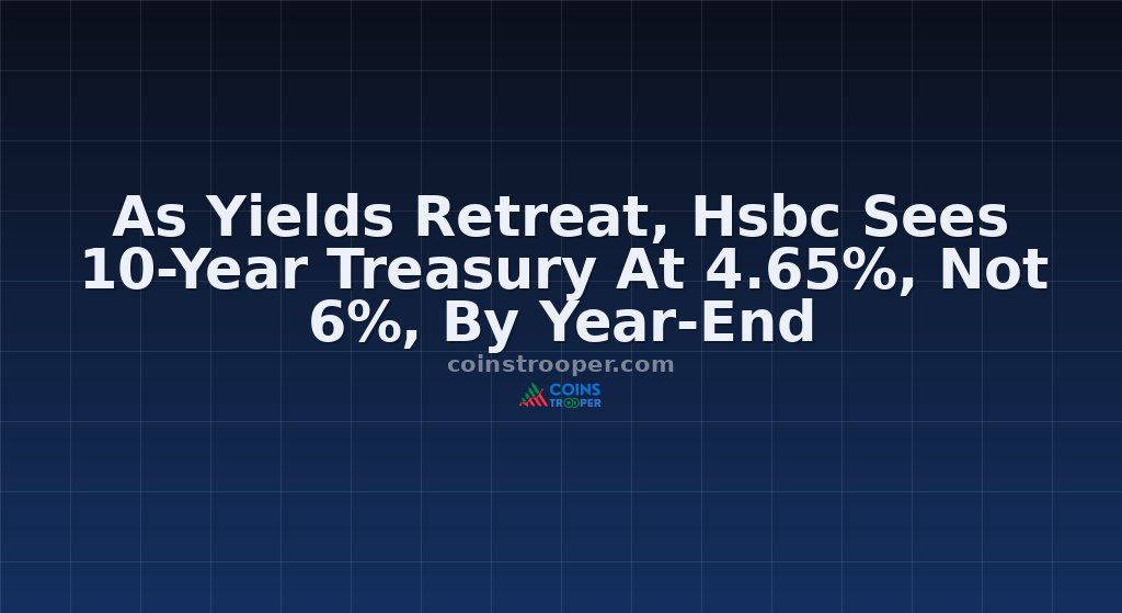As Yields Retreat, Hsbc Sees 10-Year Treasury At 4.65%, Not 6%, By Year-End