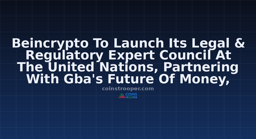 Beincrypto To Launch Its Legal & Regulatory Expert Council At The United Nations, Partnering With Gba's Future Of Money, Governance, And The Law