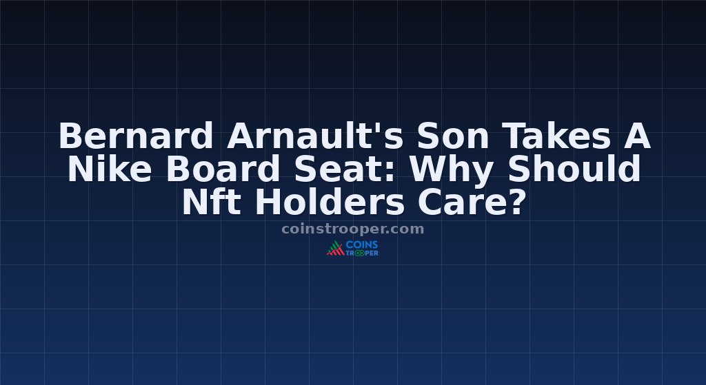 Bernard Arnault's Son Takes A Nike Board Seat: Why Should Nft Holders Care?