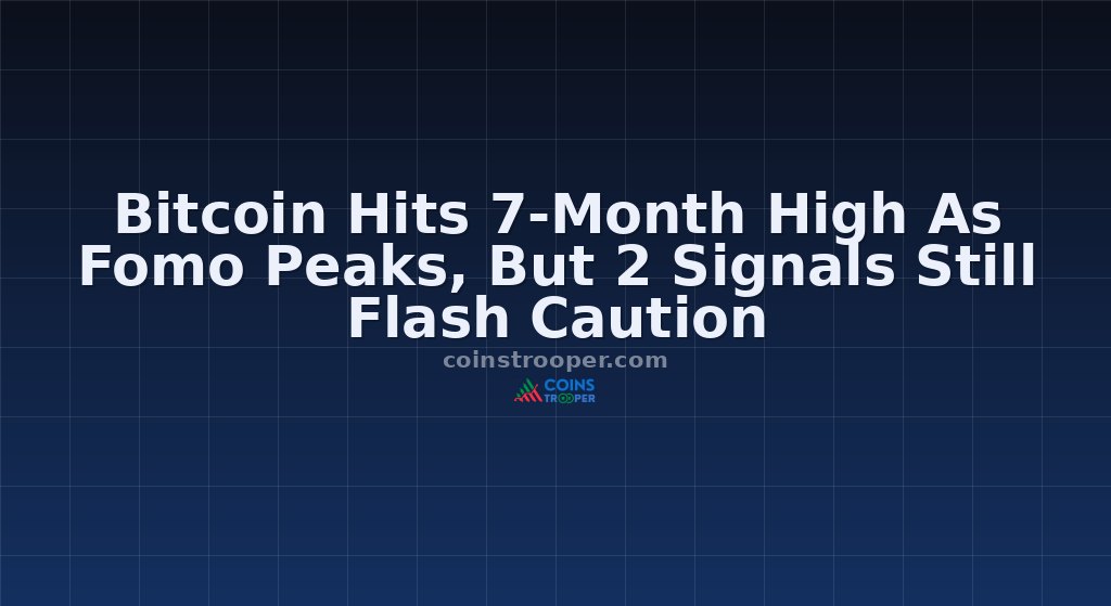 Bitcoin Hits 7-Month High As Fomo Peaks, But 2 Signals Still Flash Caution