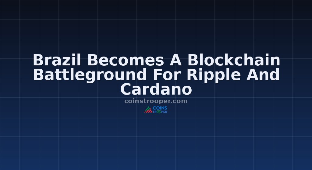 Brazil Becomes A Blockchain Battleground For Ripple And Cardano