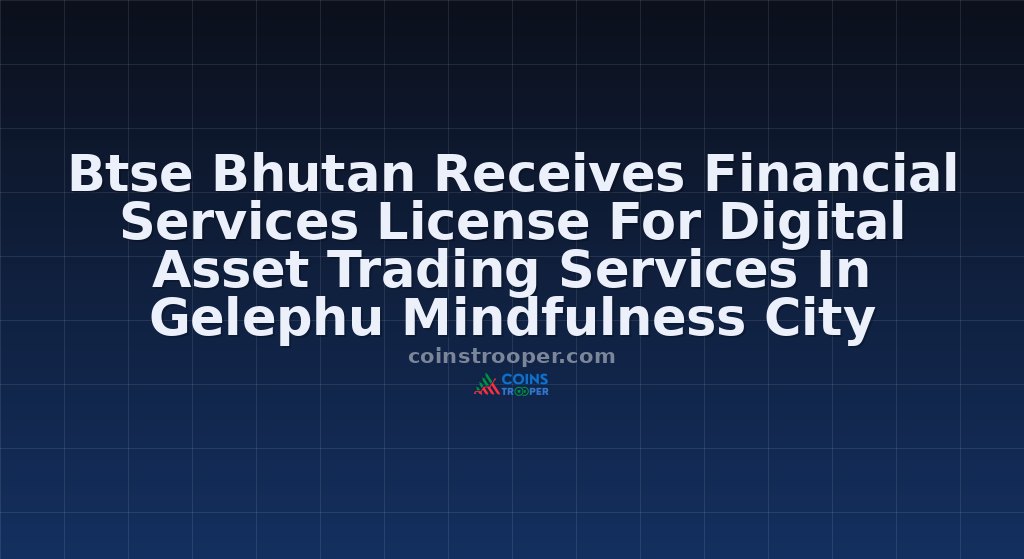 Btse Bhutan Receives Financial Services License For Digital Asset Trading Services In Gelephu Mindfulness City