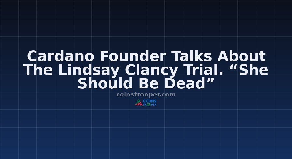 Cardano Founder Talks About The Lindsay Clancy Trial. “She Should Be Dead”