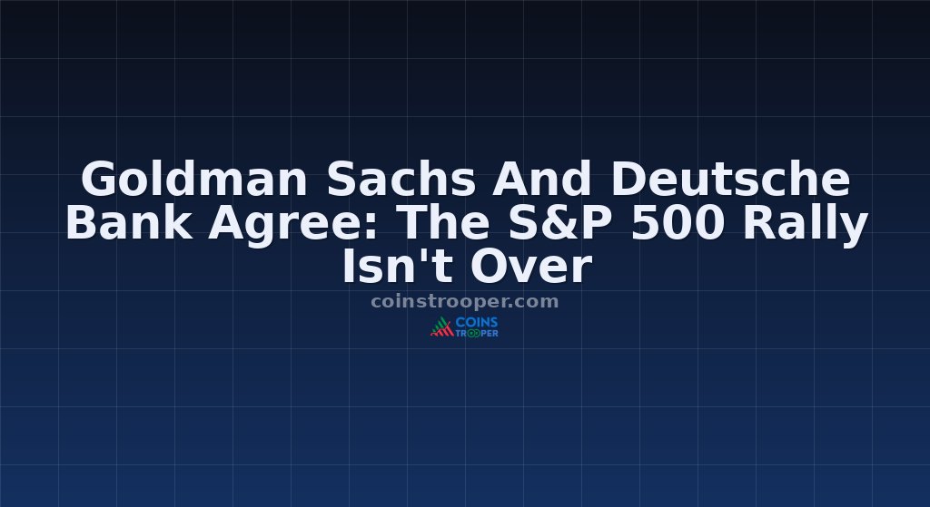 Goldman Sachs And Deutsche Bank Agree: The S&P 500 Rally Isn't Over