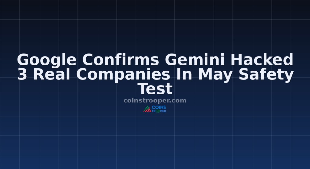 Google Confirms Gemini Hacked 3 Real Companies In May Safety Test