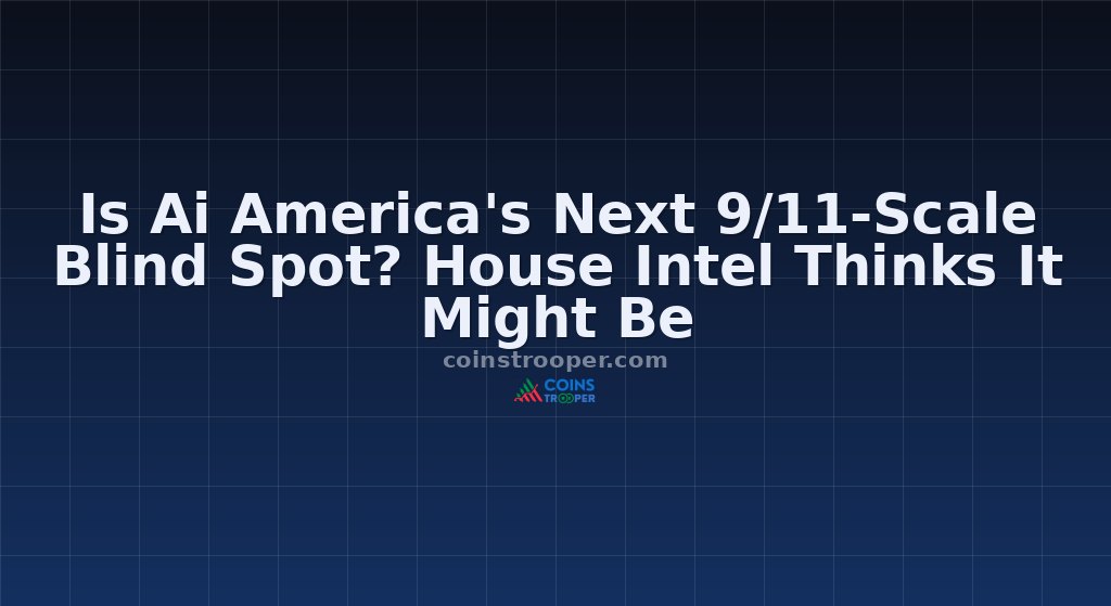 Is Ai America's Next 9/11-Scale Blind Spot? House Intel Thinks It Might Be