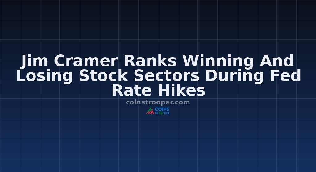 Jim Cramer Ranks Winning And Losing Stock Sectors During Fed Rate Hikes