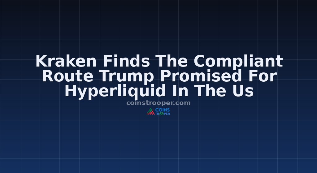 Kraken Finds The Compliant Route Trump Promised For Hyperliquid In The Us