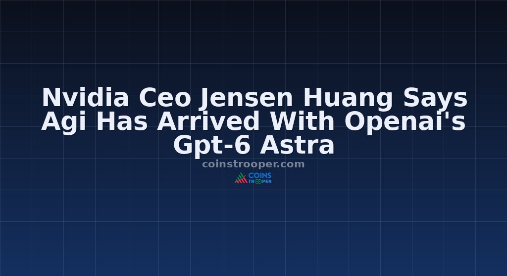 Nvidia Ceo Jensen Huang Says Agi Has Arrived With Openai's Gpt-6 Astra