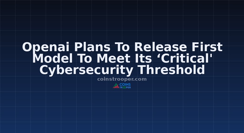 Openai Plans To Release First Model To Meet Its ‘Critical' Cybersecurity Threshold