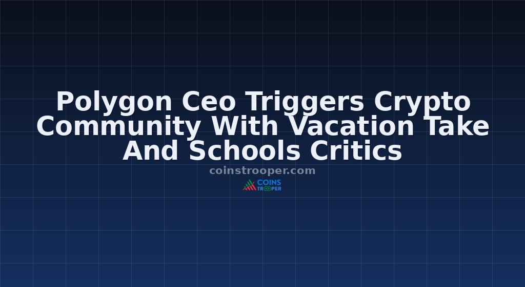 Polygon Ceo Triggers Crypto Community With Vacation Take And Schools Critics