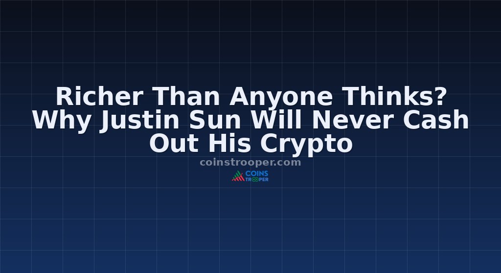 Richer Than Anyone Thinks? Why Justin Sun Will Never Cash Out His Crypto