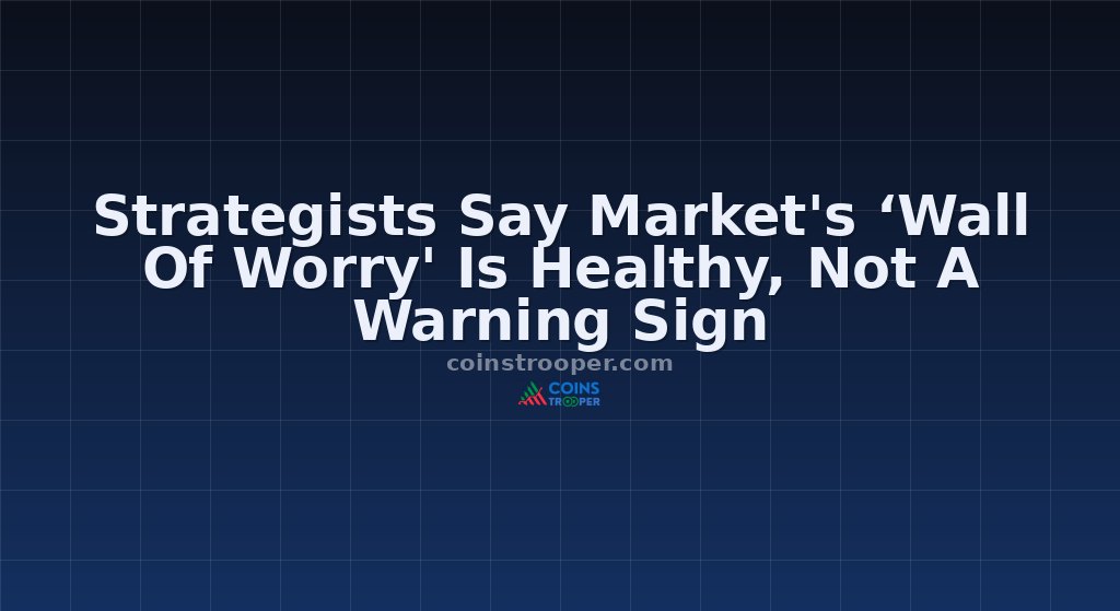 Strategists Say Market's ‘Wall Of Worry' Is Healthy, Not A Warning Sign
