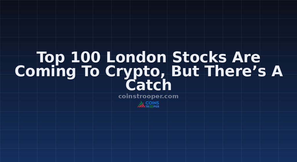 Top 100 London Stocks Are Coming To Crypto, But There’s A Catch