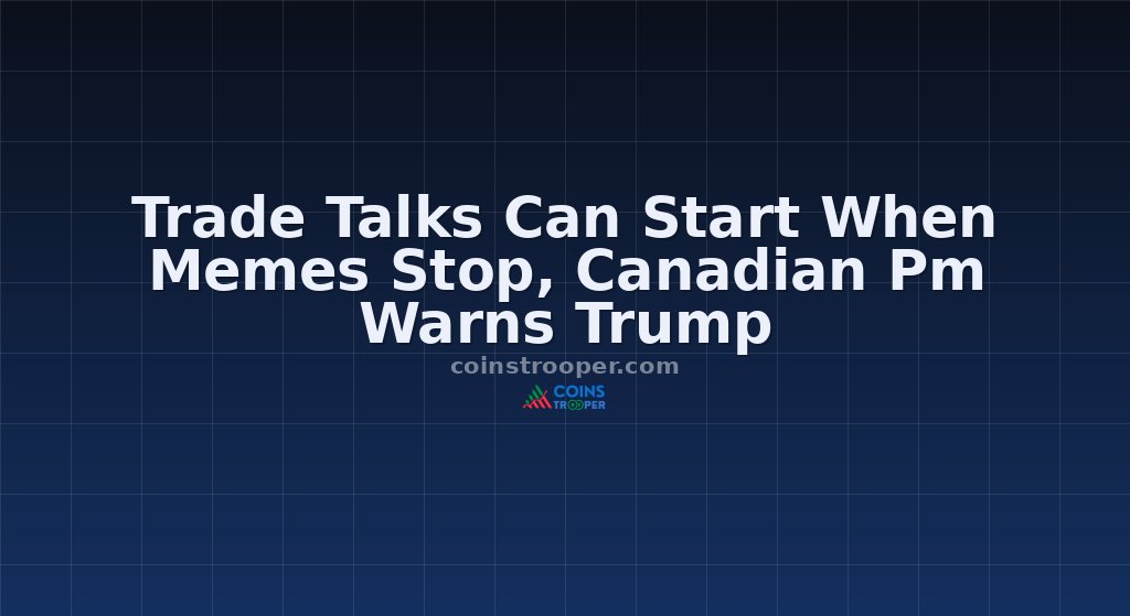 Trade Talks Can Start When Memes Stop, Canadian Pm Warns Trump