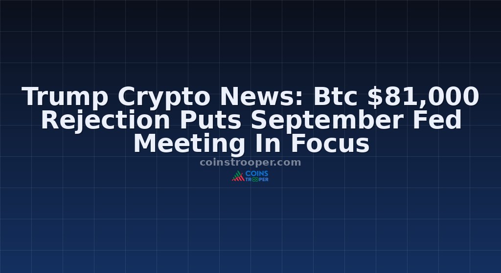 Trump Crypto News: Btc $81,000 Rejection Puts September Fed Meeting In Focus