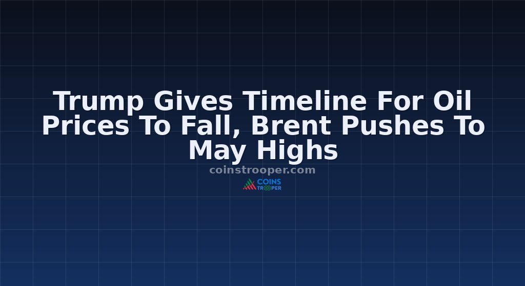 Trump Gives Timeline For Oil Prices To Fall, Brent Pushes To May Highs