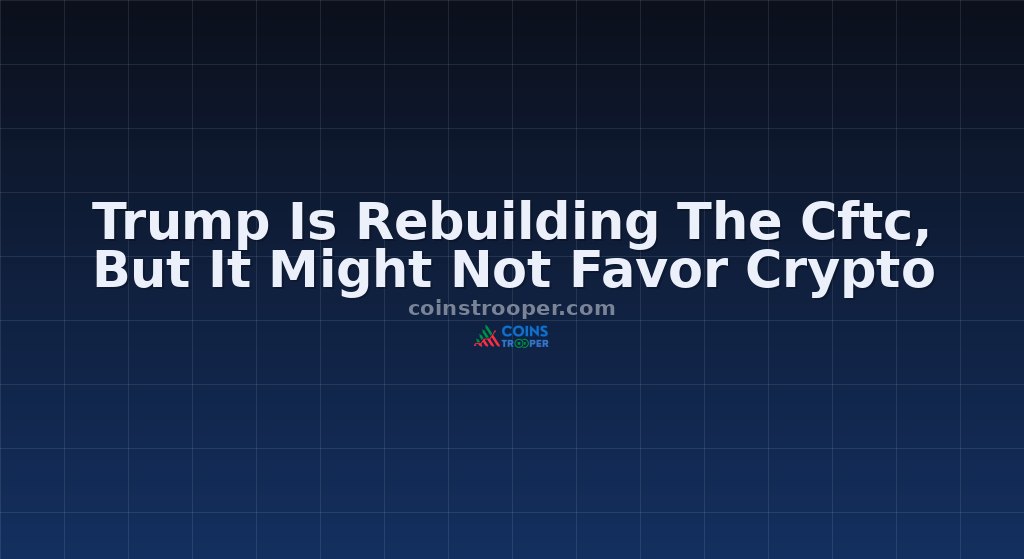 Trump Is Rebuilding The Cftc, But It Might Not Favor Crypto