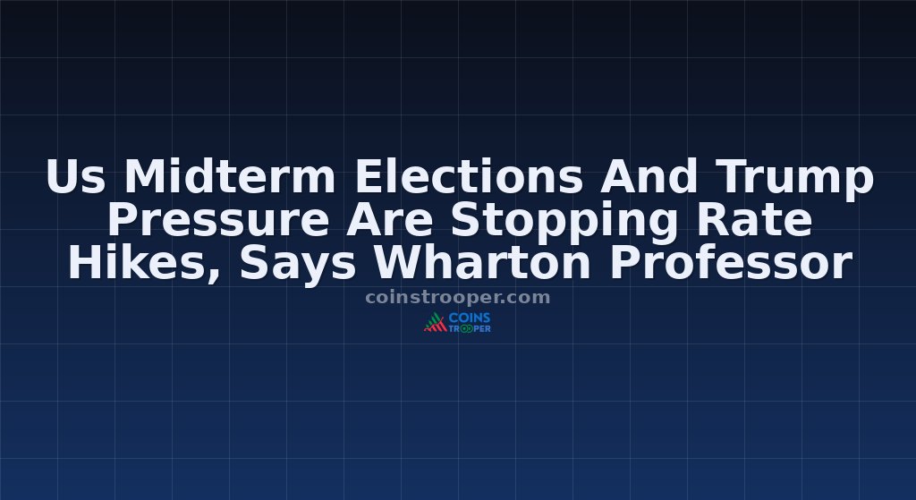Us Midterm Elections And Trump Pressure Are Stopping Rate Hikes, Says Wharton Professor