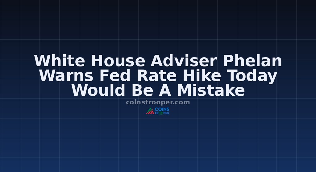 White House Adviser Phelan Warns Fed Rate Hike Today Would Be A Mistake