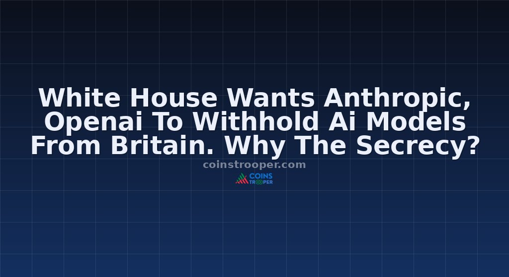 White House Wants Anthropic, Openai To Withhold Ai Models From Britain. Why The Secrecy?