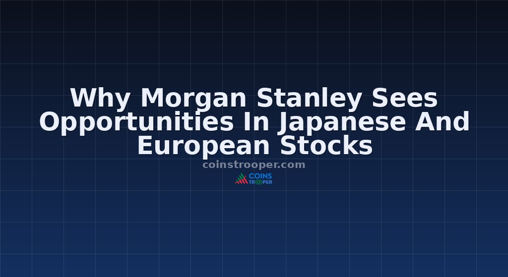 Why Morgan Stanley Sees Opportunities In Japanese And European Stocks