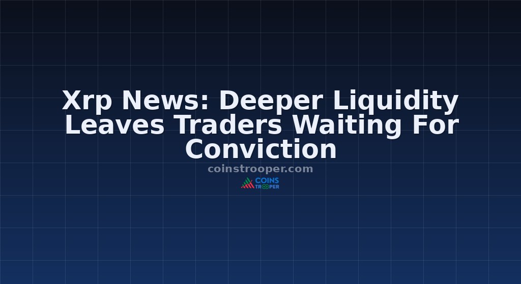 Xrp News: Deeper Liquidity Leaves Traders Waiting For Conviction