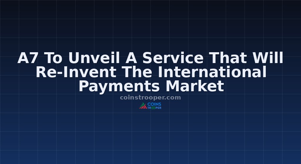 A7 To Unveil A Service That Will Re-Invent The International Payments Market