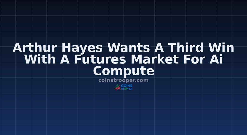 Arthur Hayes Wants A Third Win With A Futures Market For Ai Compute
