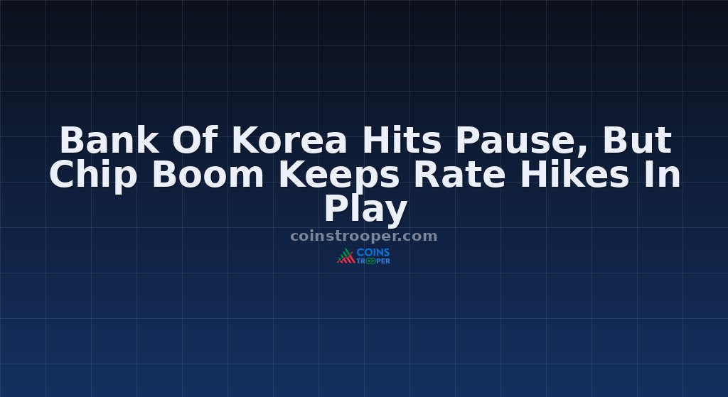 Bank Of Korea Hits Pause, But Chip Boom Keeps Rate Hikes In Play