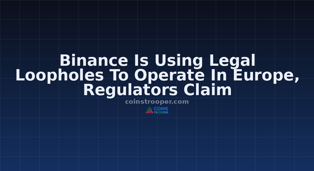 Binance Is Using Legal Loopholes To Operate In Europe, Regulators Claim