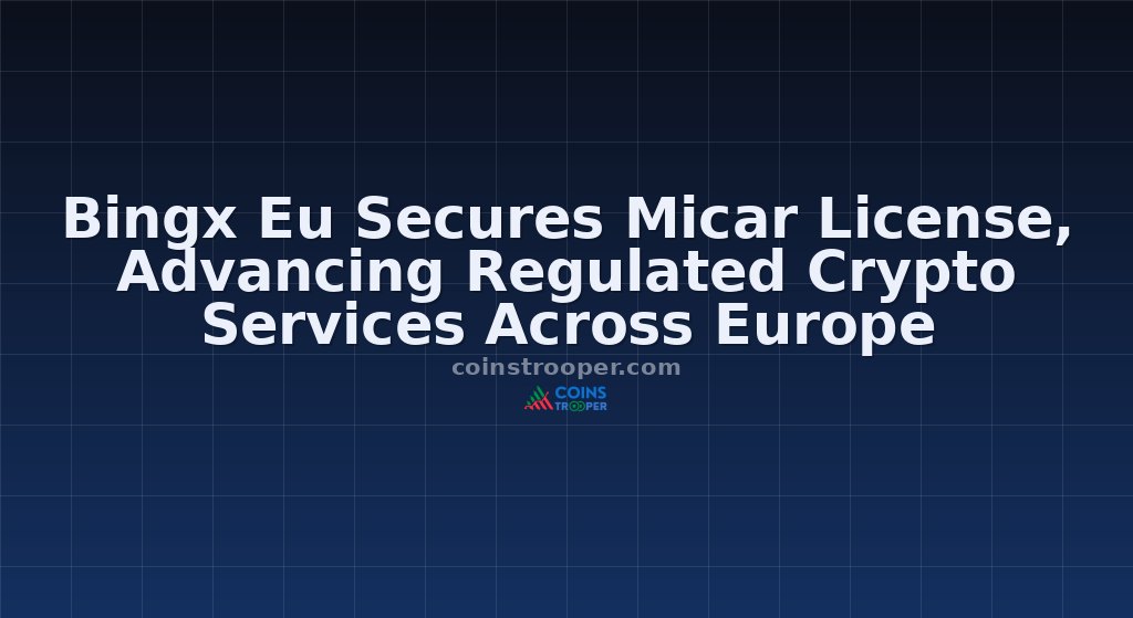 Bingx Eu Secures Micar License, Advancing Regulated Crypto Services Across Europe