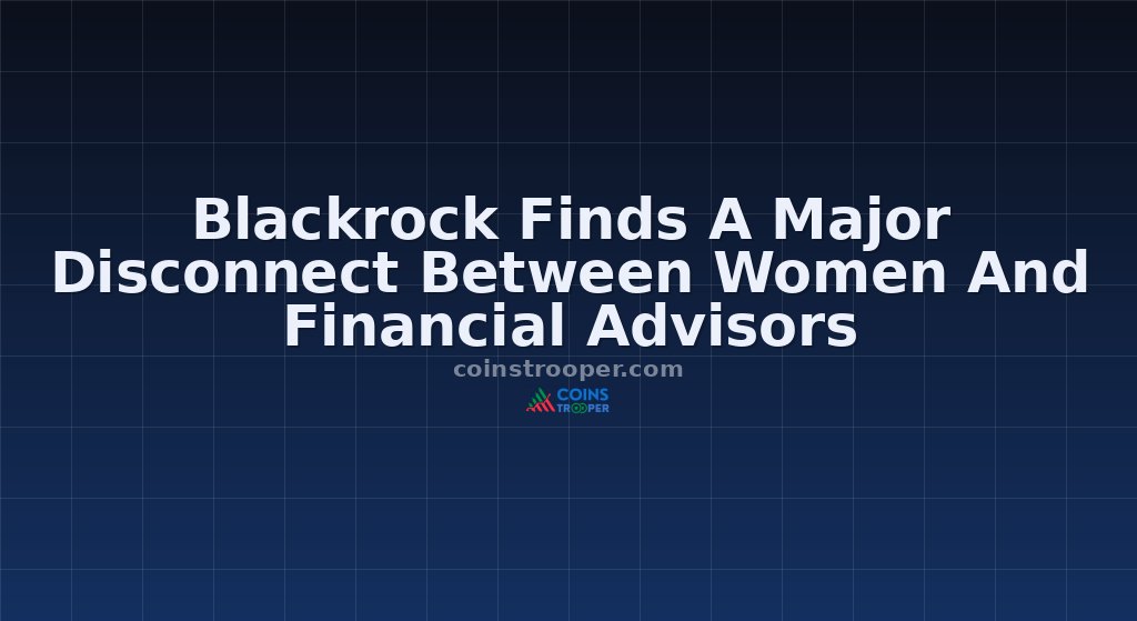 Blackrock Finds A Major Disconnect Between Women And Financial Advisors