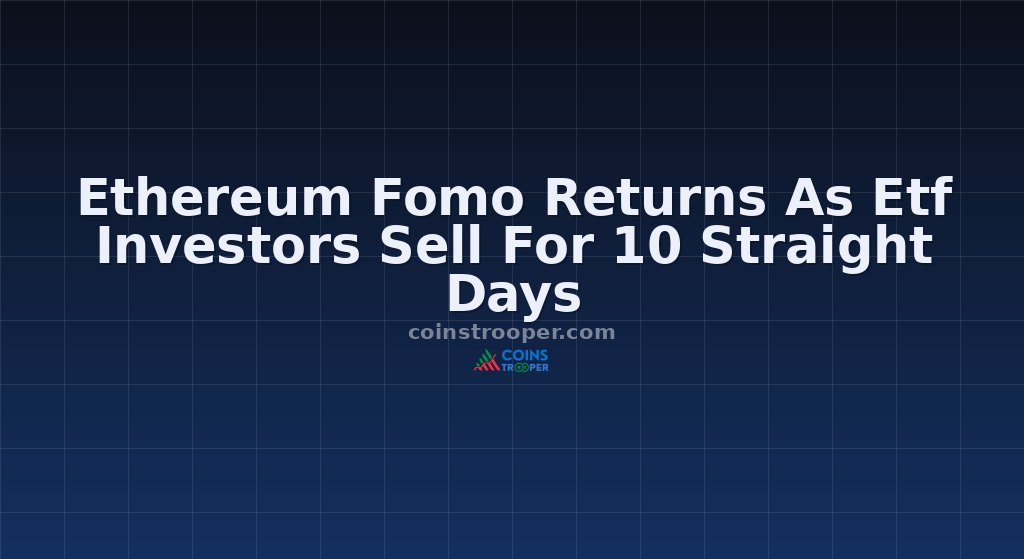 Ethereum Fomo Returns As Etf Investors Sell For 10 Straight Days