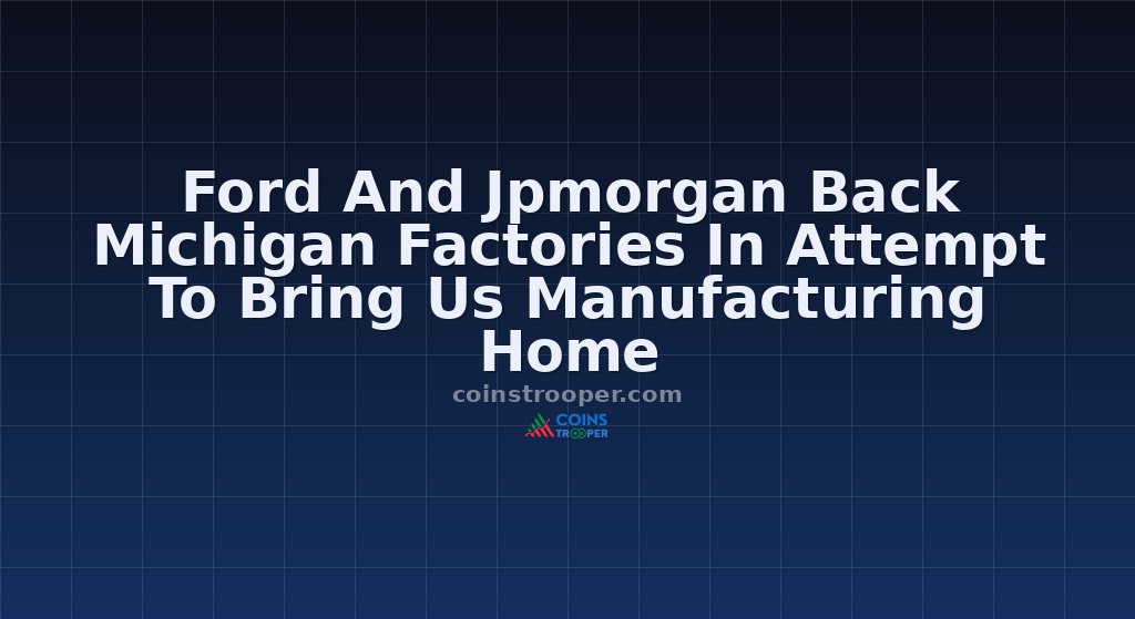 Ford And Jpmorgan Back Michigan Factories In Attempt To Bring Us Manufacturing Home