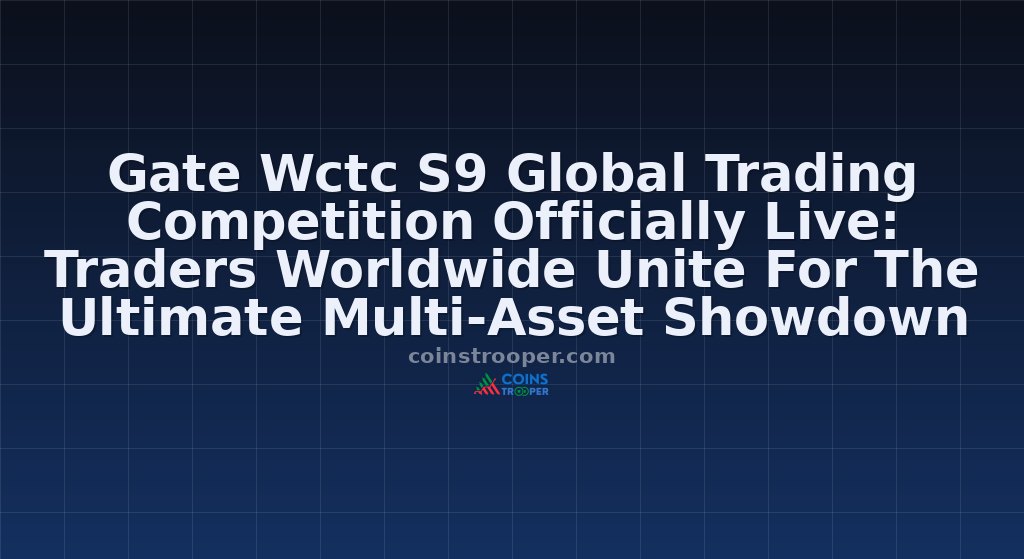 Gate Wctc S9 Global Trading Competition Officially Live: Traders Worldwide Unite For The Ultimate Multi-Asset Showdown