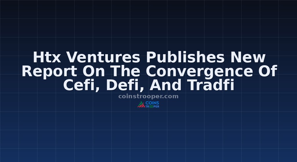 Htx Ventures Publishes New Report On The Convergence Of Cefi, Defi, And Tradfi