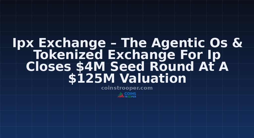 Ipx Exchange – The Agentic Os & Tokenized Exchange For Ip Closes $4M Seed Round At A $125M Valuation