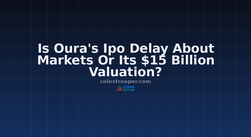 Is Oura's Ipo Delay About Markets Or Its $15 Billion Valuation?