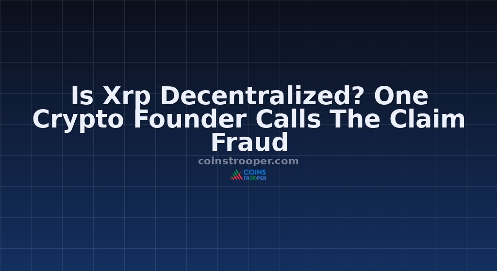 Is Xrp Decentralized? One Crypto Founder Calls The Claim Fraud