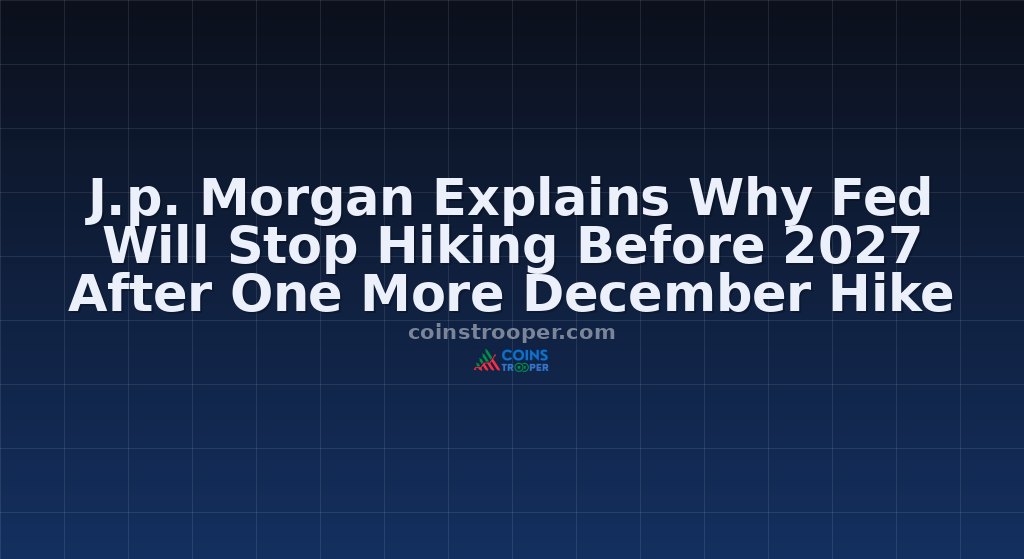 J.p. Morgan Explains Why Fed Will Stop Hiking Before 2027 After One More December Hike