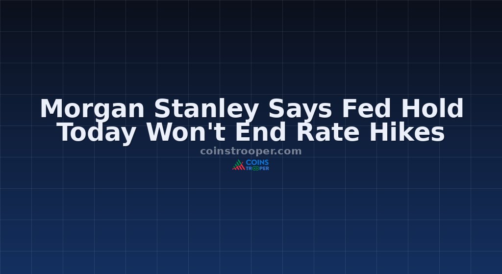 Morgan Stanley Says Fed Hold Today Won't End Rate Hikes