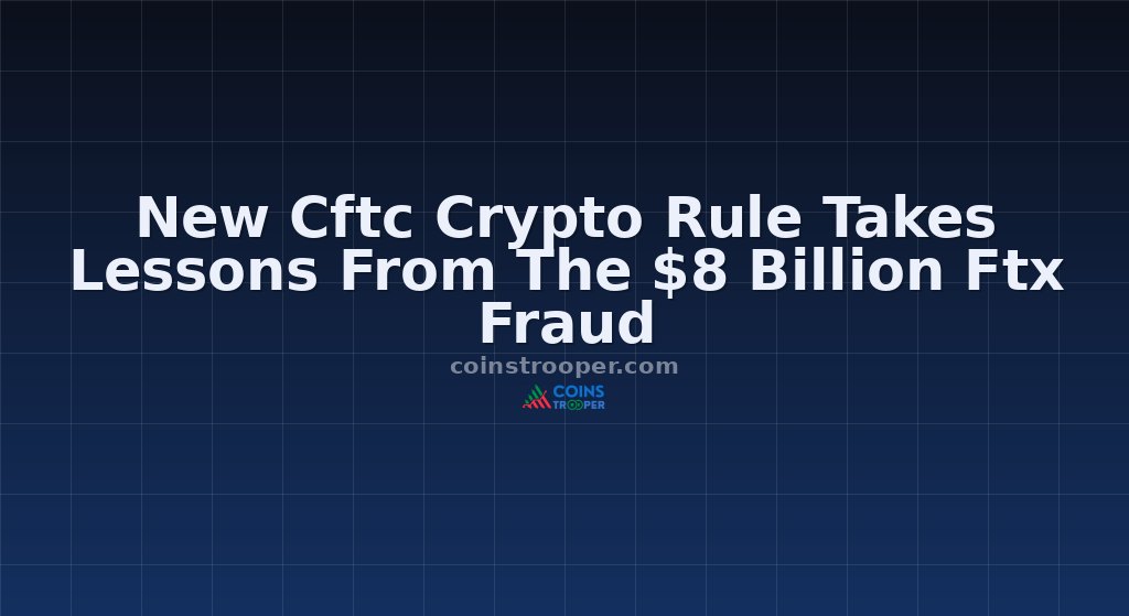 New Cftc Crypto Rule Takes Lessons From The $8 Billion Ftx Fraud