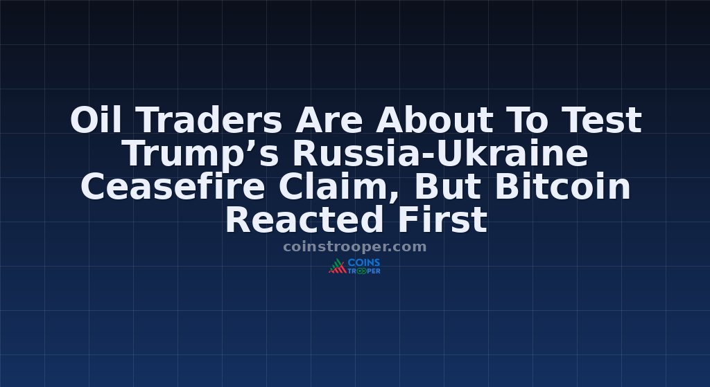Oil Traders Are About To Test Trump’s Russia-Ukraine Ceasefire Claim, But Bitcoin Reacted First