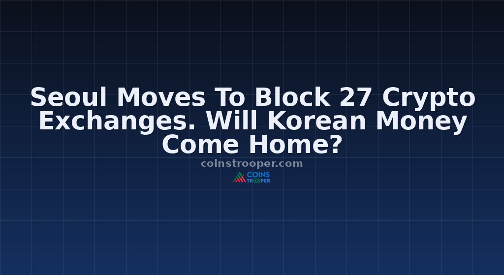 Seoul Moves To Block 27 Crypto Exchanges. Will Korean Money Come Home?