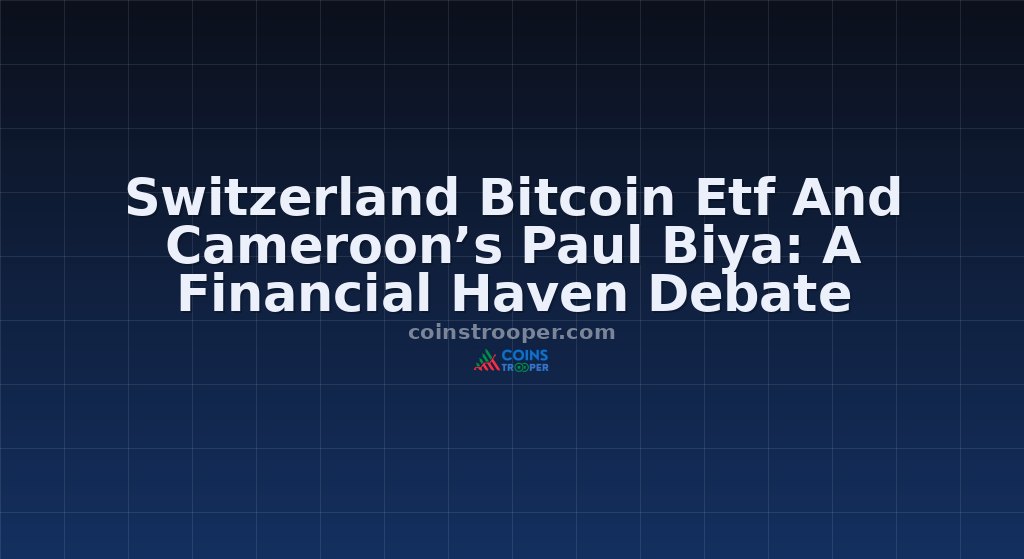 Switzerland Bitcoin Etf And Cameroon’s Paul Biya: A Financial Haven Debate