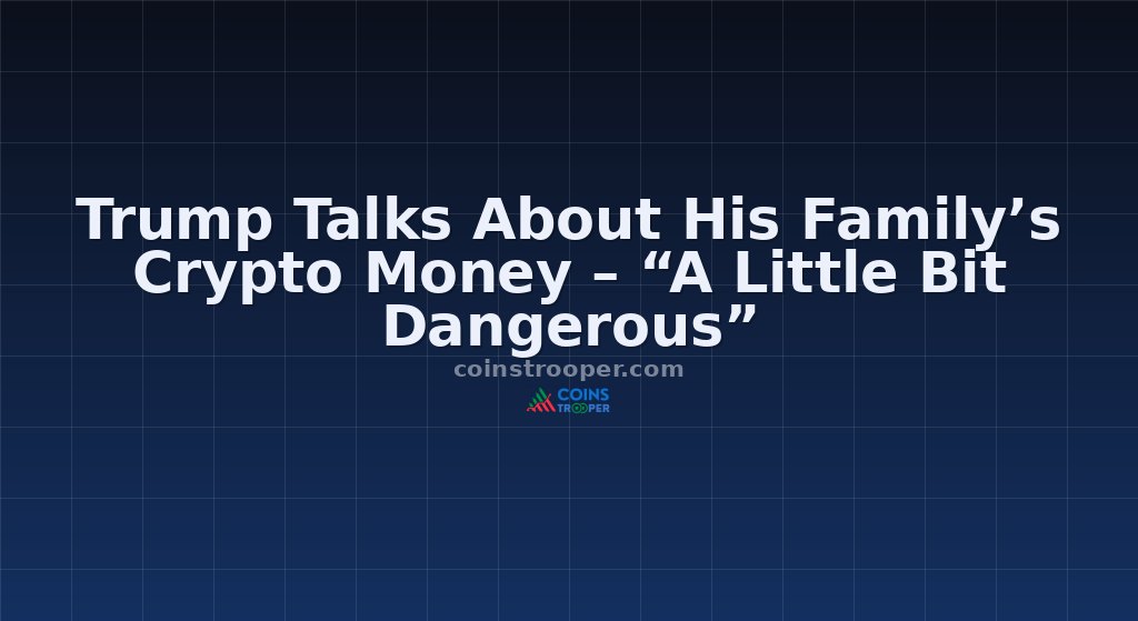 Trump Talks About His Family’s Crypto Money – “A Little Bit Dangerous”