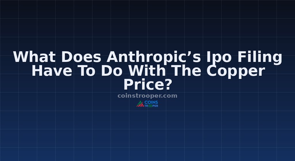 What Does Anthropic’s Ipo Filing Have To Do With The Copper Price?