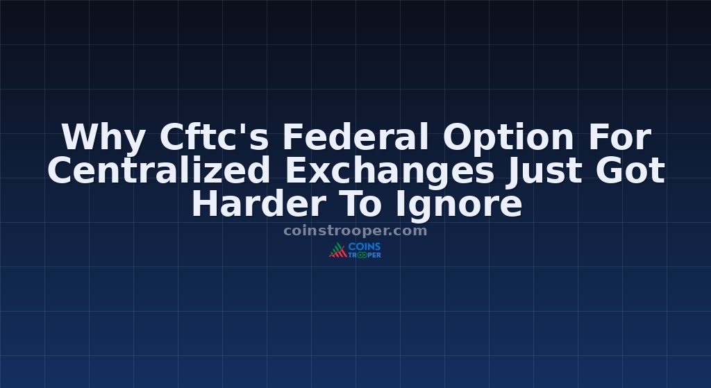 Why Cftc's Federal Option For Centralized Exchanges Just Got Harder To Ignore